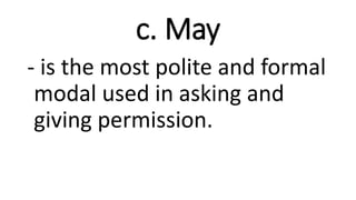 c. May
- is the most polite and formal
modal used in asking and
giving permission.
 
