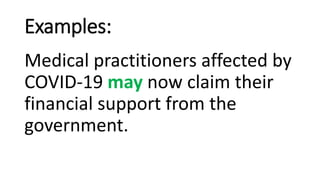 Examples:
Medical practitioners affected by
COVID-19 may now claim their
financial support from the
government.
 