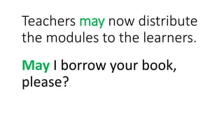 Teachers may now distribute
the modules to the learners.
May I borrow your book,
please?
 
