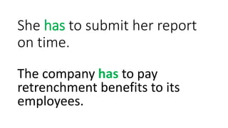 She has to submit her report
on time.
The company has to pay
retrenchment benefits to its
employees.
 