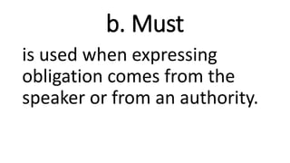 b. Must
is used when expressing
obligation comes from the
speaker or from an authority.
 