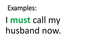 Examples:
I must call my
husband now.
 