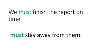 We must finish the report on
time.
I must stay away from them.
 