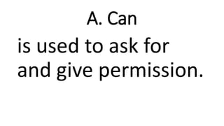 A. Can
is used to ask for
and give permission.
 