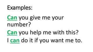 Examples:
Can you give me your
number?
Can you help me with this?
I can do it if you want me to.
 