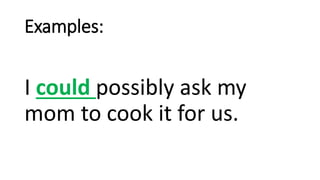 Examples:
I could possibly ask my
mom to cook it for us.
 