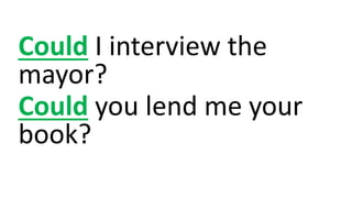 Could I interview the
mayor?
Could you lend me your
book?
 