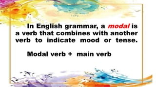 In English grammar, a modal is
a verb that combines with another
verb to indicate mood or tense.
Modal verb + main verb
 