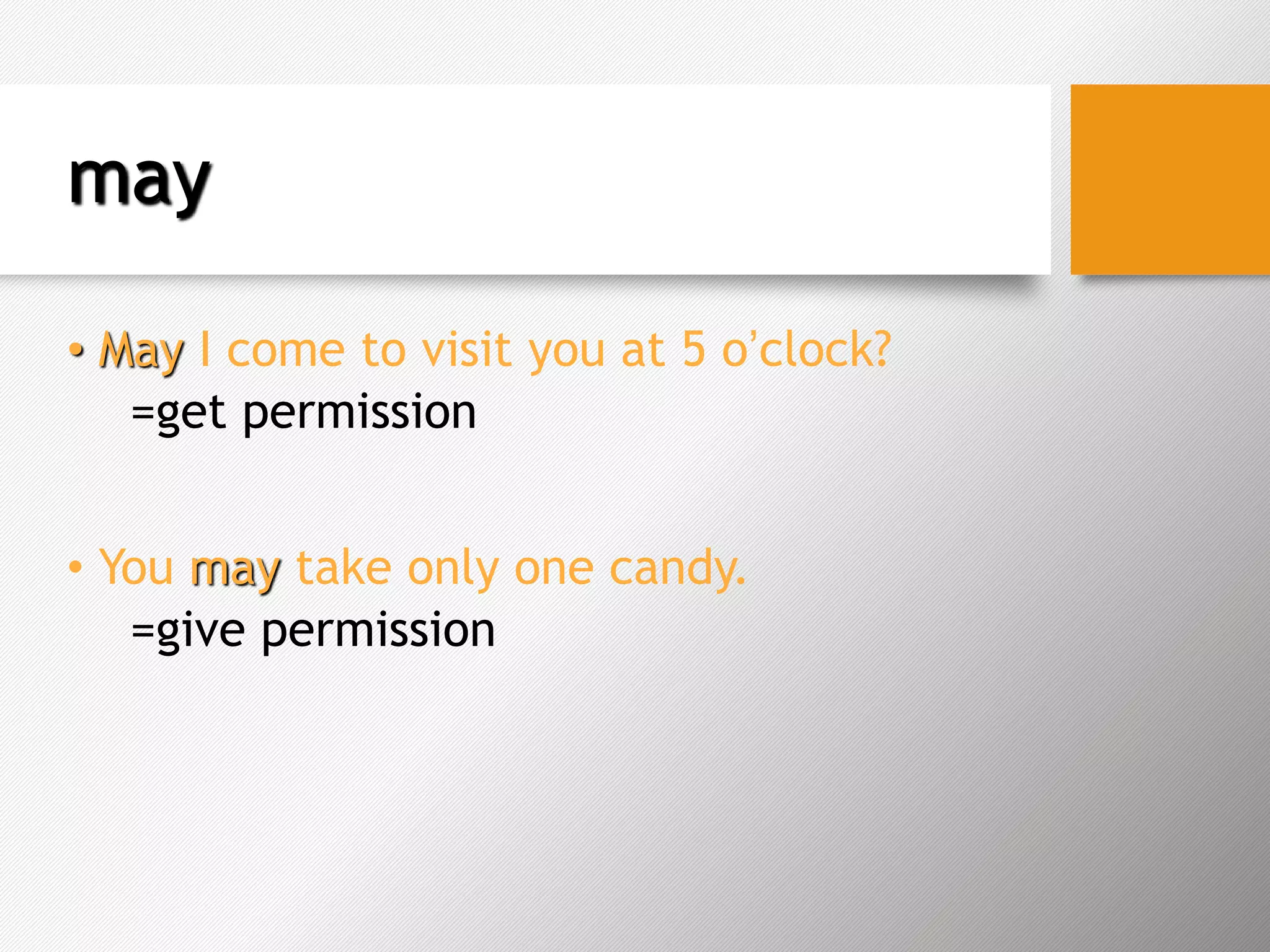 may
• May I come to visit you at 5 o’clock?
=get permission
• You may take only one candy.
=give permission
 