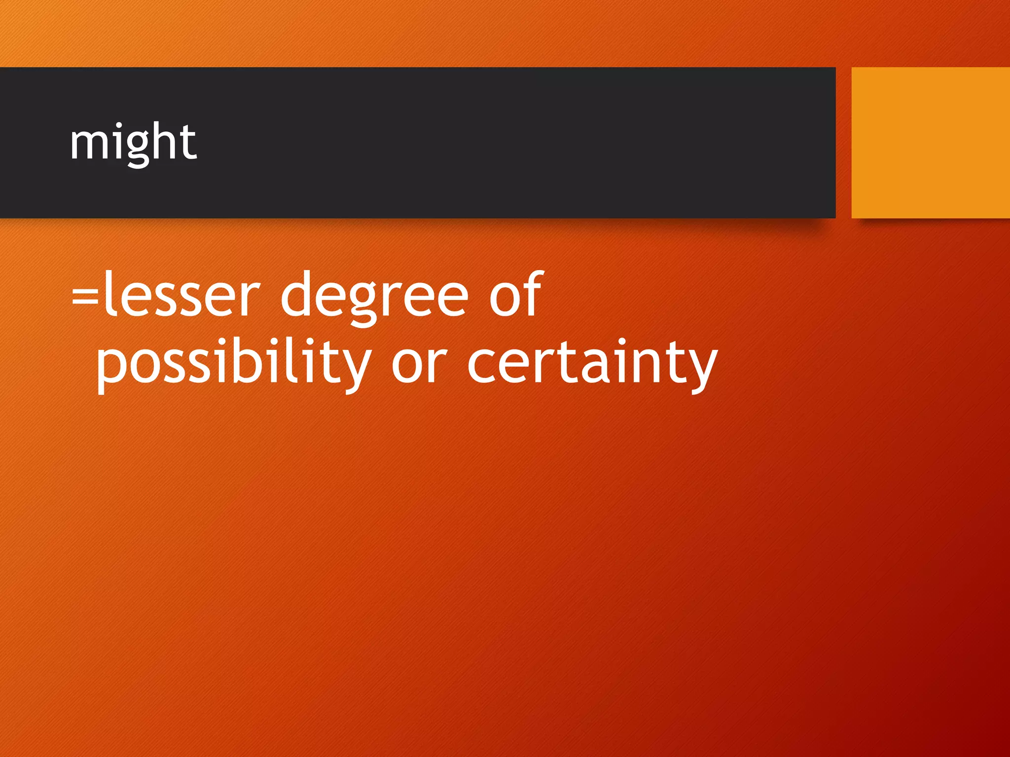 might
=lesser degree of
possibility or certainty
 
