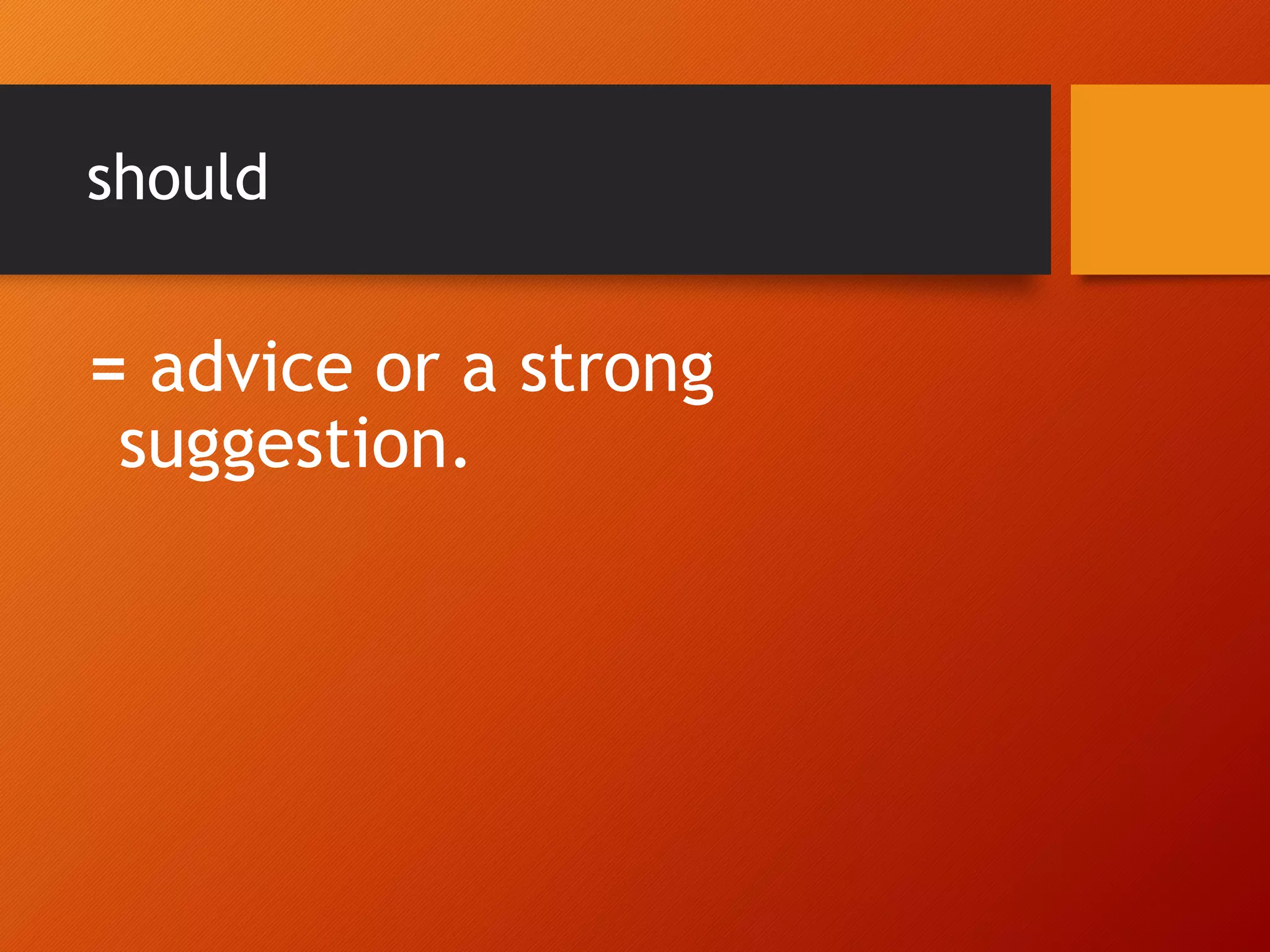 should
= advice or a strong
suggestion.
 