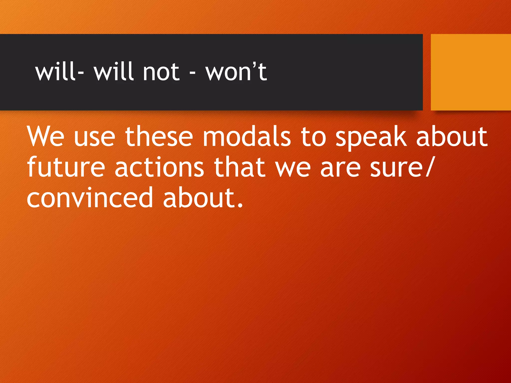 will- will not - won’t
We use these modals to speak about
future actions that we are sure/
convinced about.
 