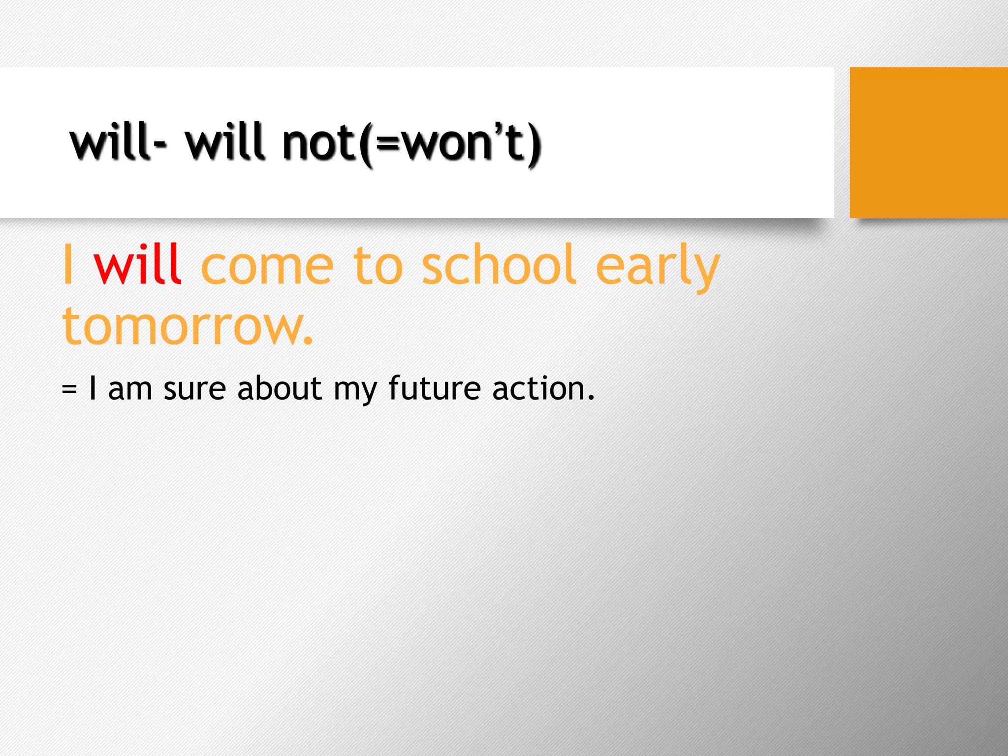 will- will not(=won’t)
I will come to school early
tomorrow.
= I am sure about my future action.
 