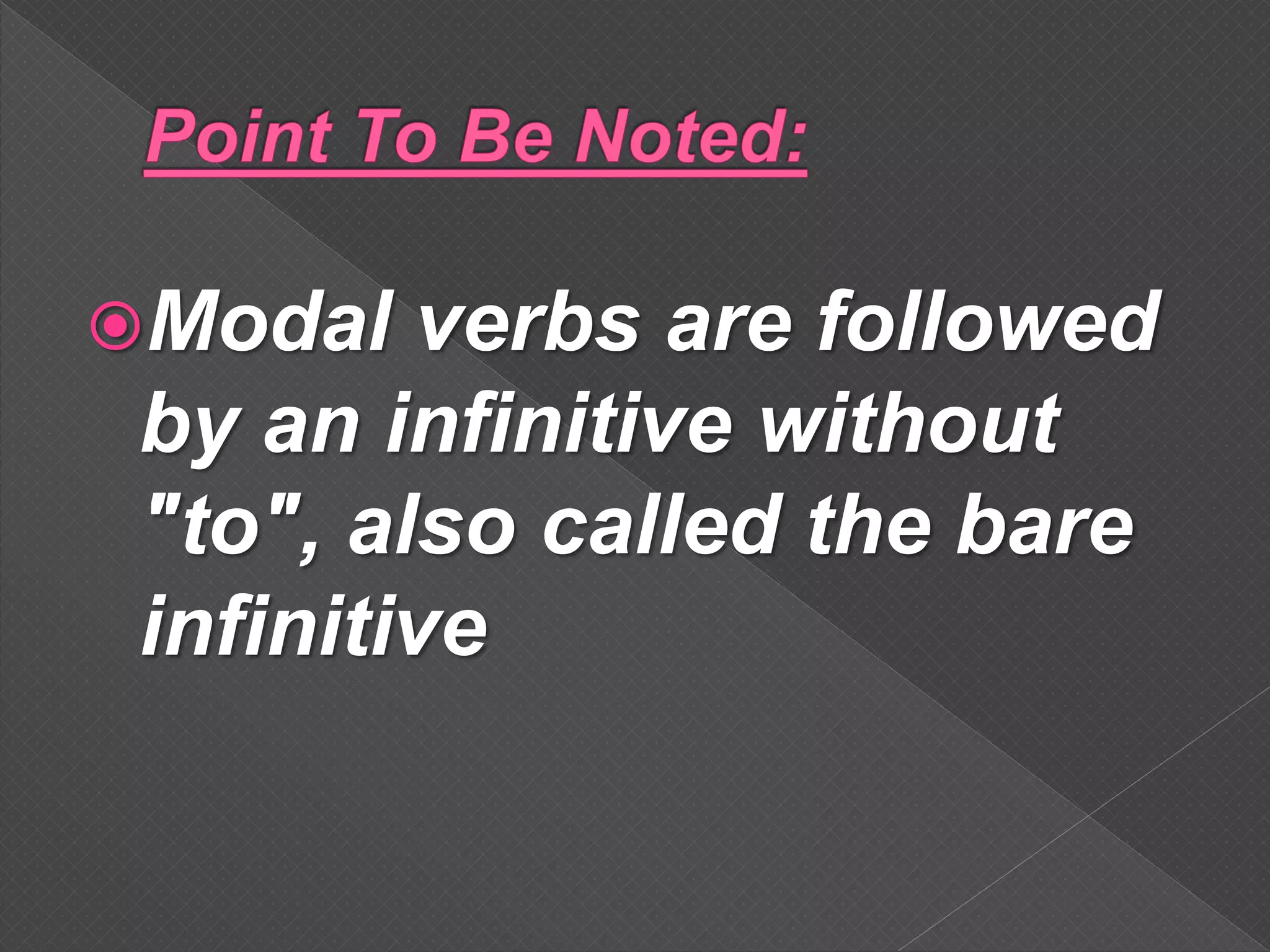 Modal verbs are followed
by an infinitive without
"to", also called the bare
infinitive
 