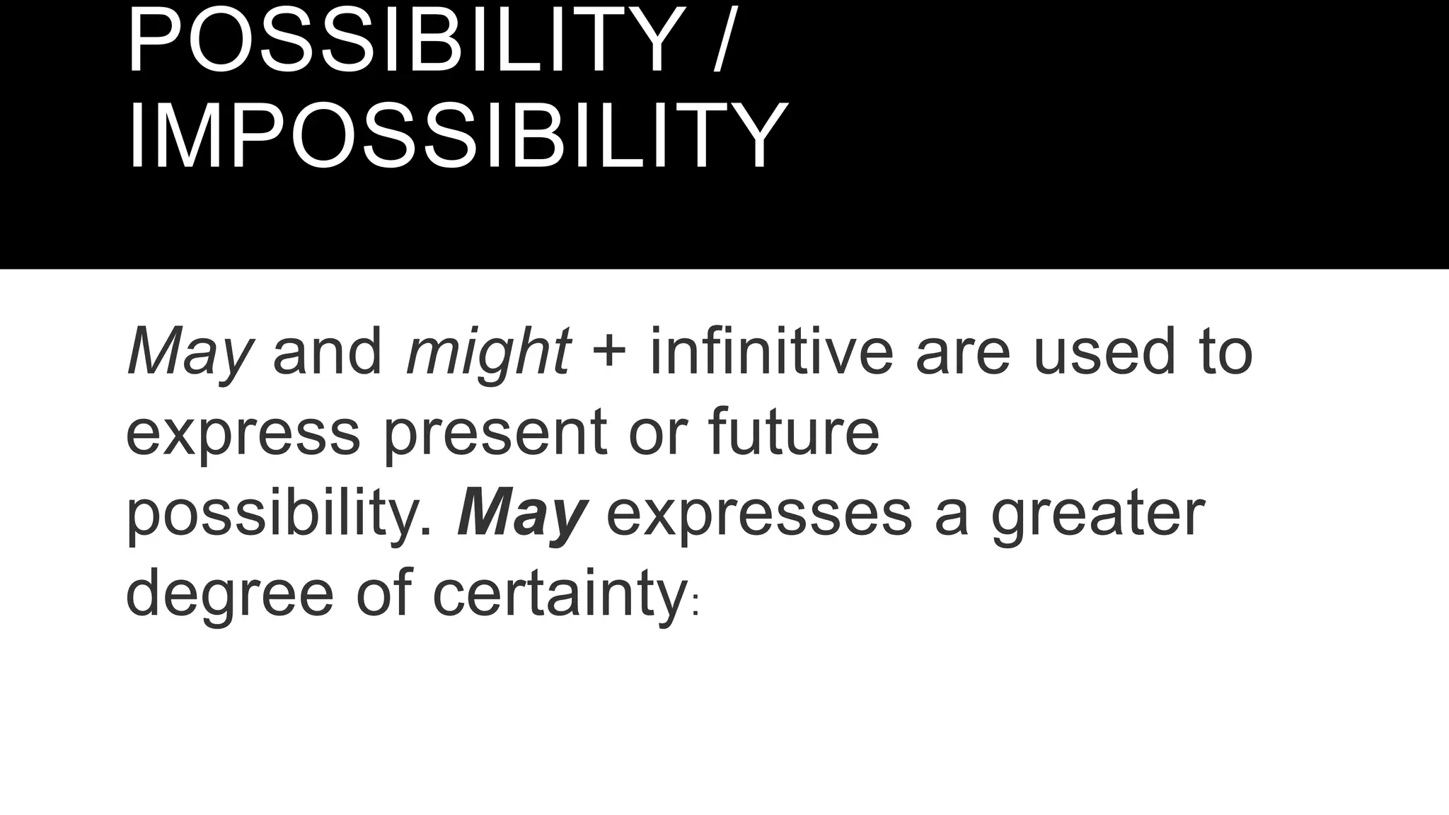 POSSIBILITY /
IMPOSSIBILITY
May and might + infinitive are used to
express present or future
possibility. May expresses a greater
degree of certainty:
 