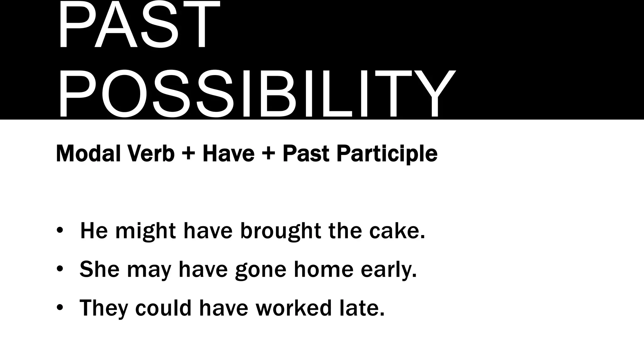 PAST
POSSIBILITY
Modal Verb + Have + Past Participle
• He might have brought the cake.
• She may have gone home early.
• They could have worked late.
 