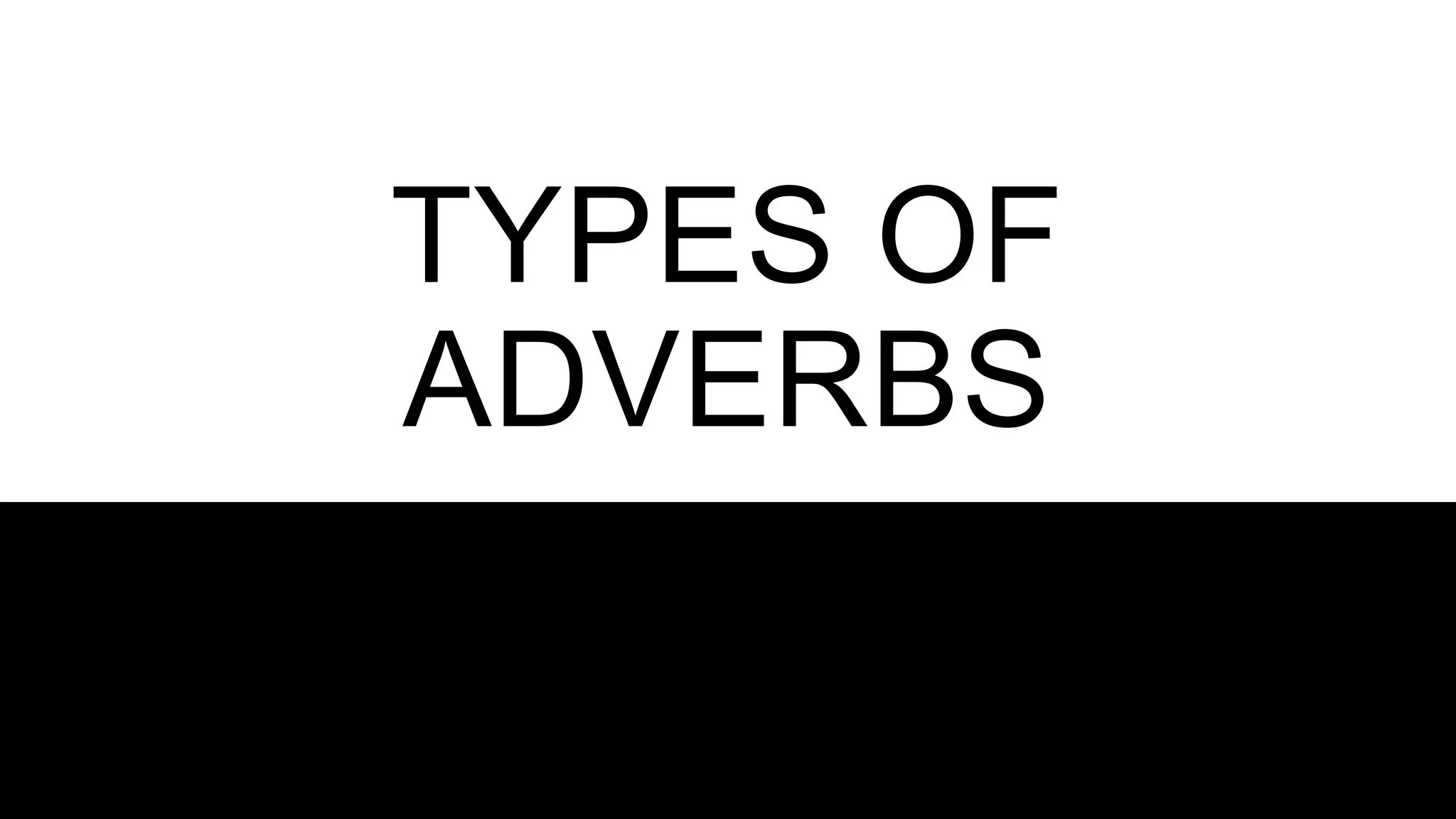 TYPES OF
ADVERBS
 