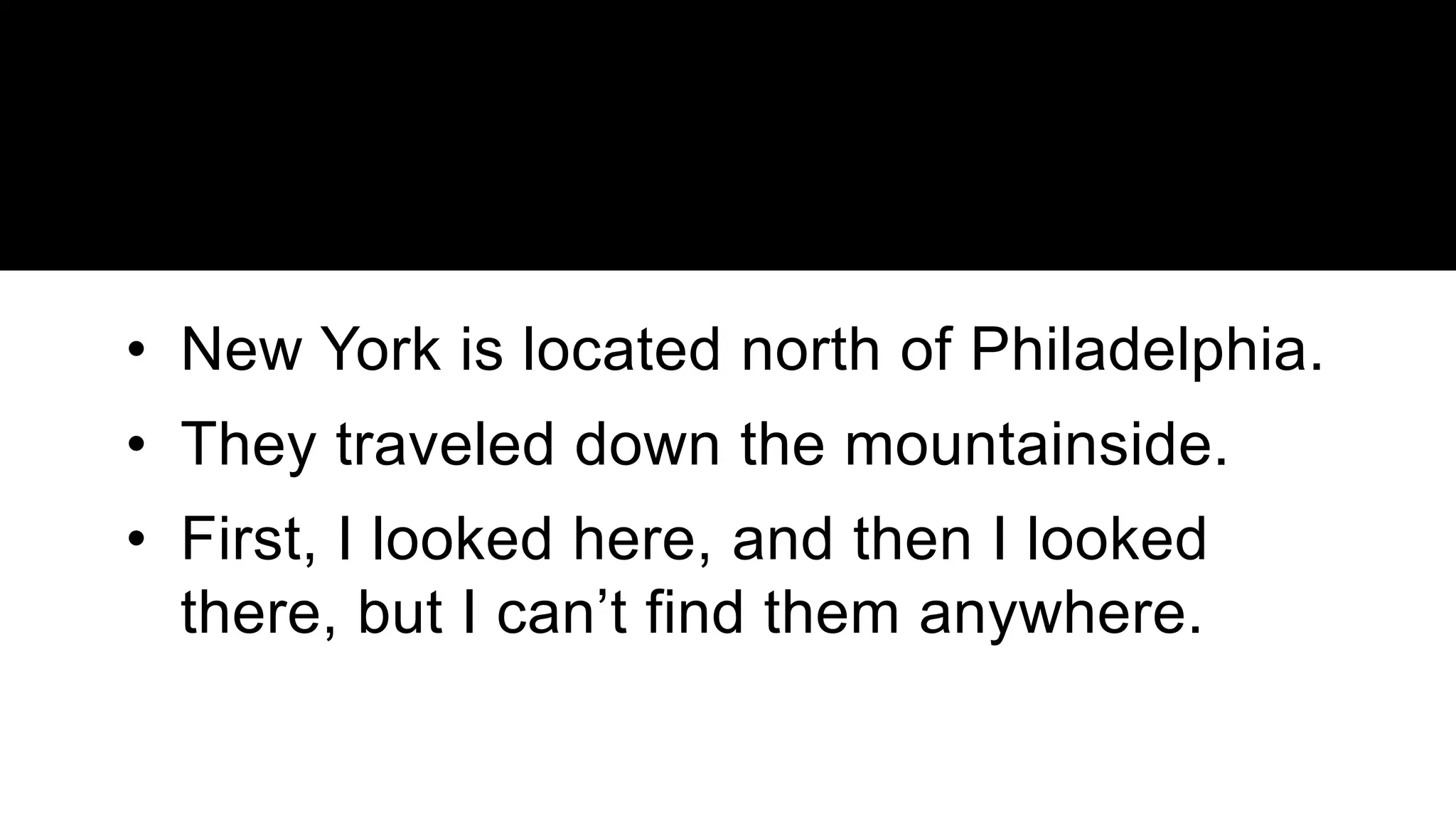 • New York is located north of Philadelphia.
• They traveled down the mountainside.
• First, I looked here, and then I looked
there, but I can’t find them anywhere.
 