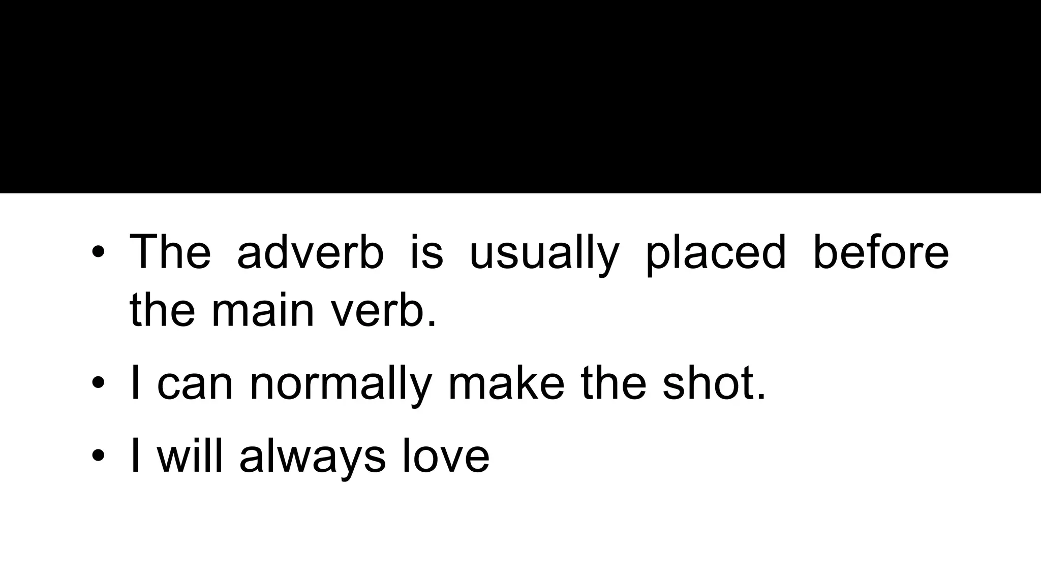• The adverb is usually placed before
the main verb.
• I can normally make the shot.
• I will always love
 