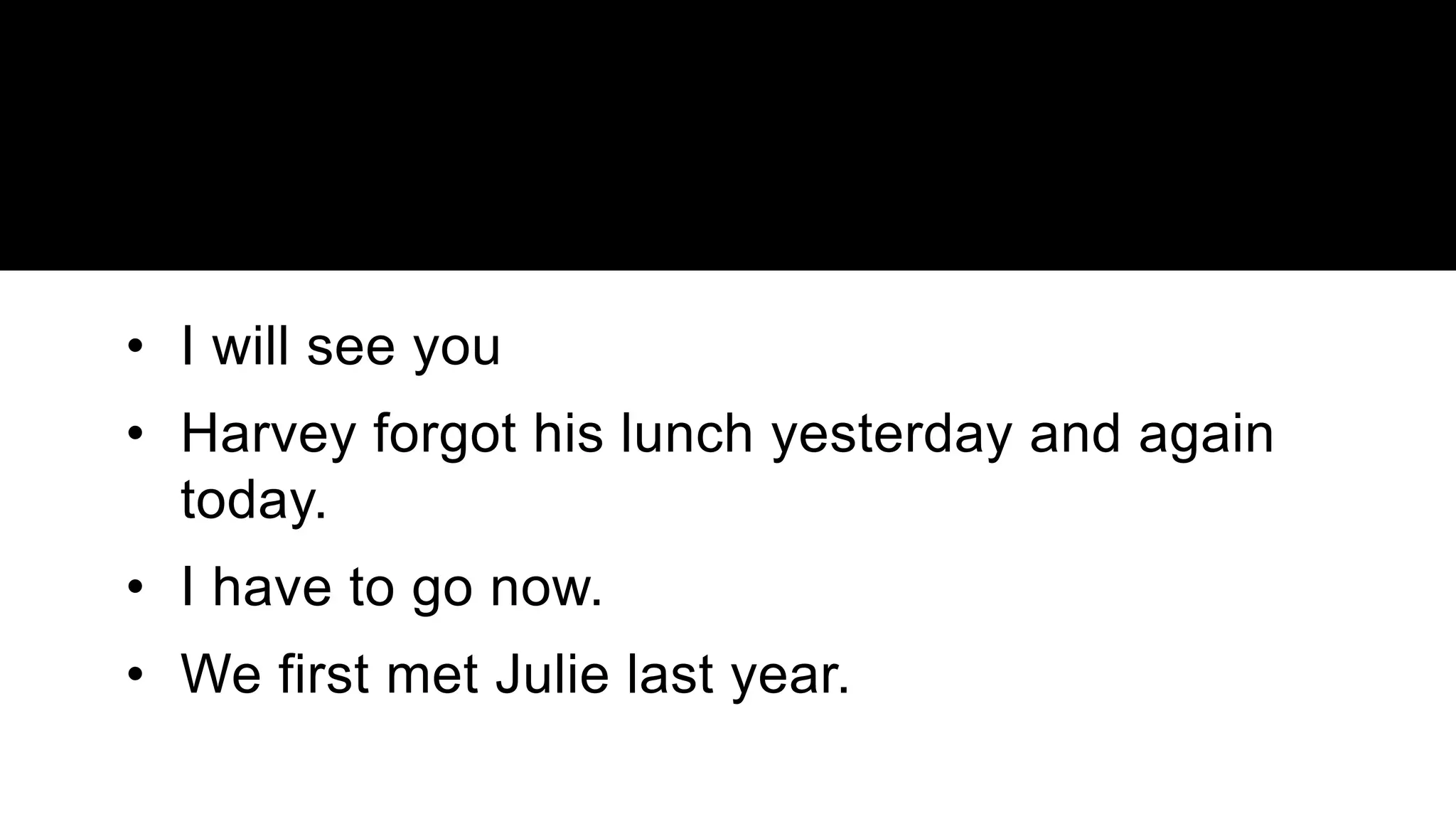 • I will see you
• Harvey forgot his lunch yesterday and again
today.
• I have to go now.
• We first met Julie last year.
 