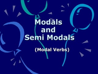 Modals
and
Semi Modals
(Modal Verbs)
 