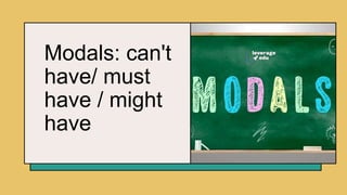 Modals: can't
have/ must
have / might
have
 