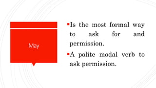 May
Is the most formal way
to ask for and
permission.
A polite modal verb to
ask permission.
 