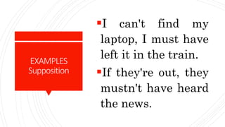 EXAMPLES
Supposition
I can't find my
laptop, I must have
left it in the train.
If they're out, they
mustn't have heard
the news.
 