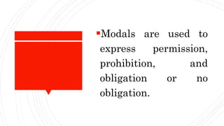Modals are used to
express permission,
prohibition, and
obligation or no
obligation.
 