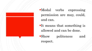 Modal verbs expressing
permission are may, could,
and can.
It means that something is
allowed and can be done.
Show politeness and
respect.
 