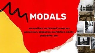 MODALS
are auxiliary verbs used to express
permission, obligation, prohibition, ability,
possibility, etc.
 