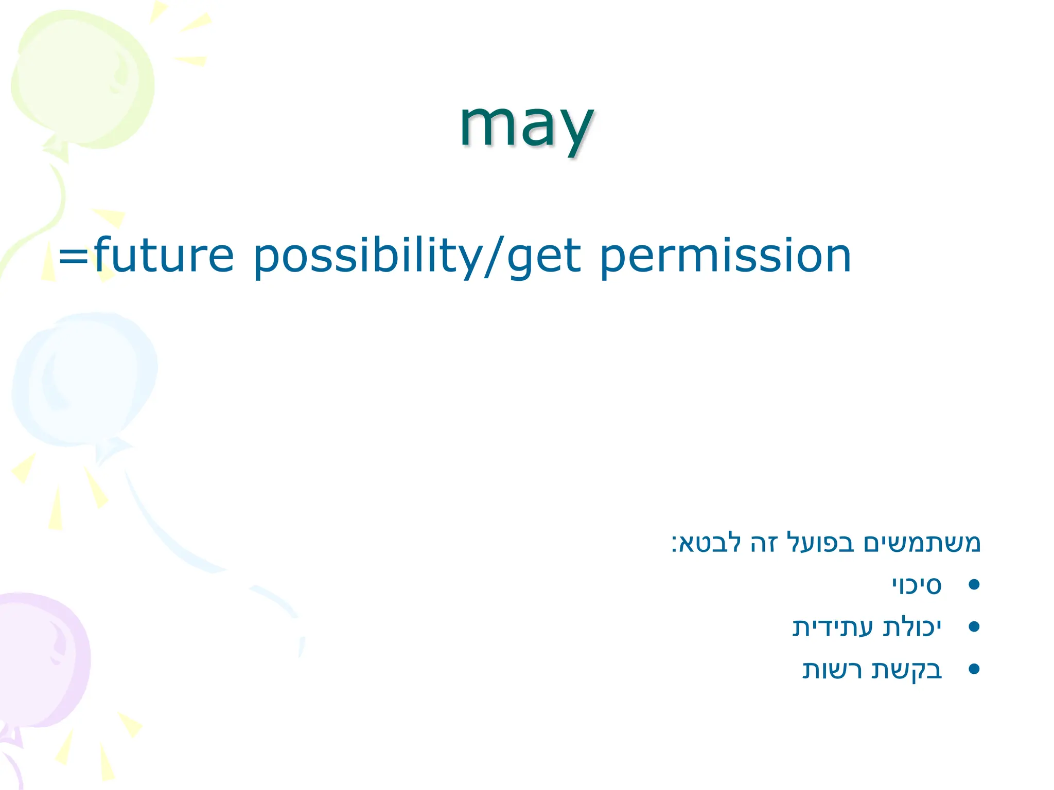 may
=future possibility/get permission
‫לבטא‬ ‫זה‬ ‫בפועל‬ ‫משתמשים‬
:
•
‫סיכוי‬
•
‫עתידית‬ ‫יכולת‬
•
‫רשות‬ ‫בקשת‬
 