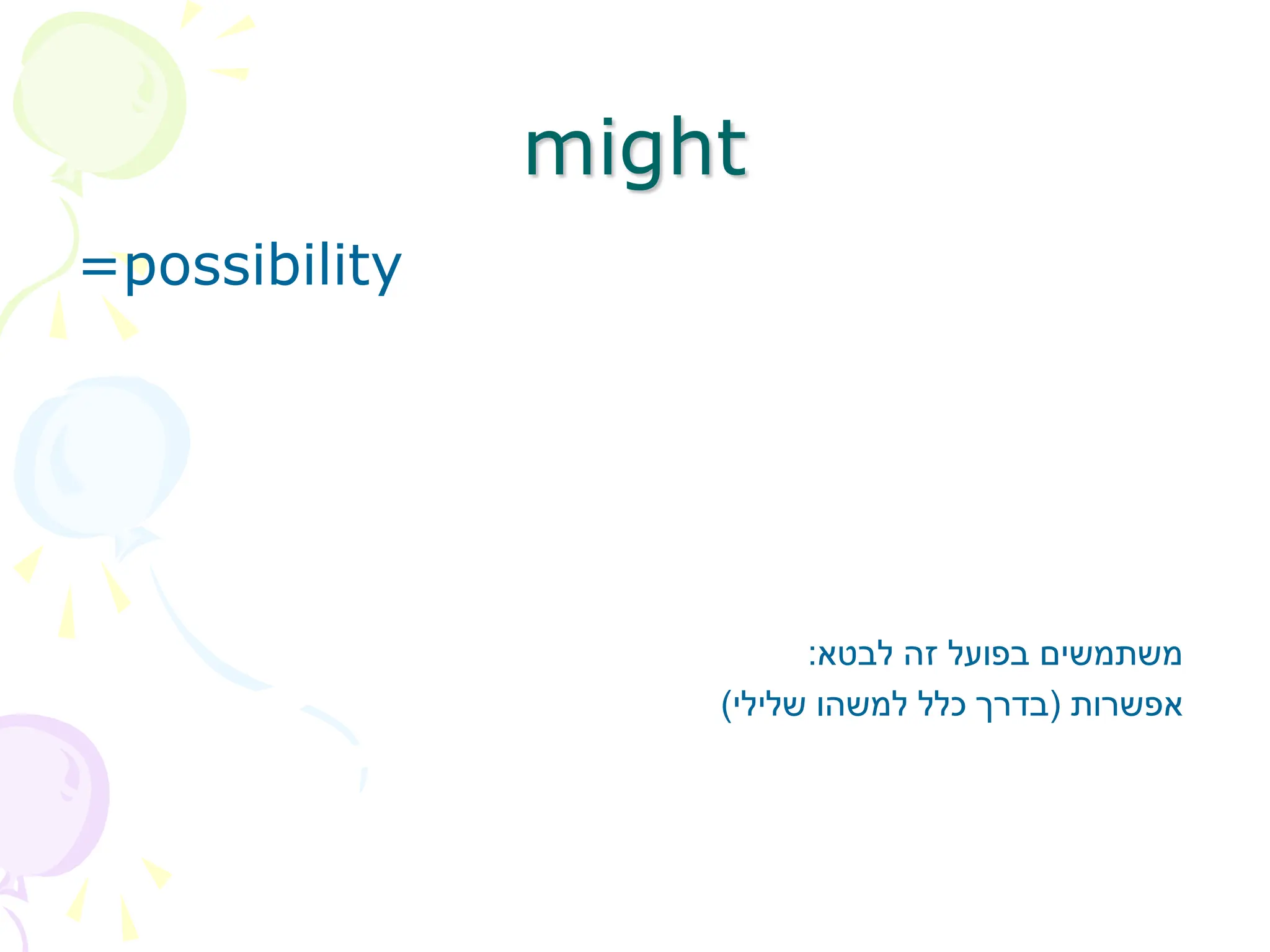 might
=possibility
‫לבטא‬ ‫זה‬ ‫בפועל‬ ‫משתמשים‬
:
‫אפשרות‬
(
‫שלילי‬ ‫למשהו‬ ‫כלל‬ ‫בדרך‬
)
 