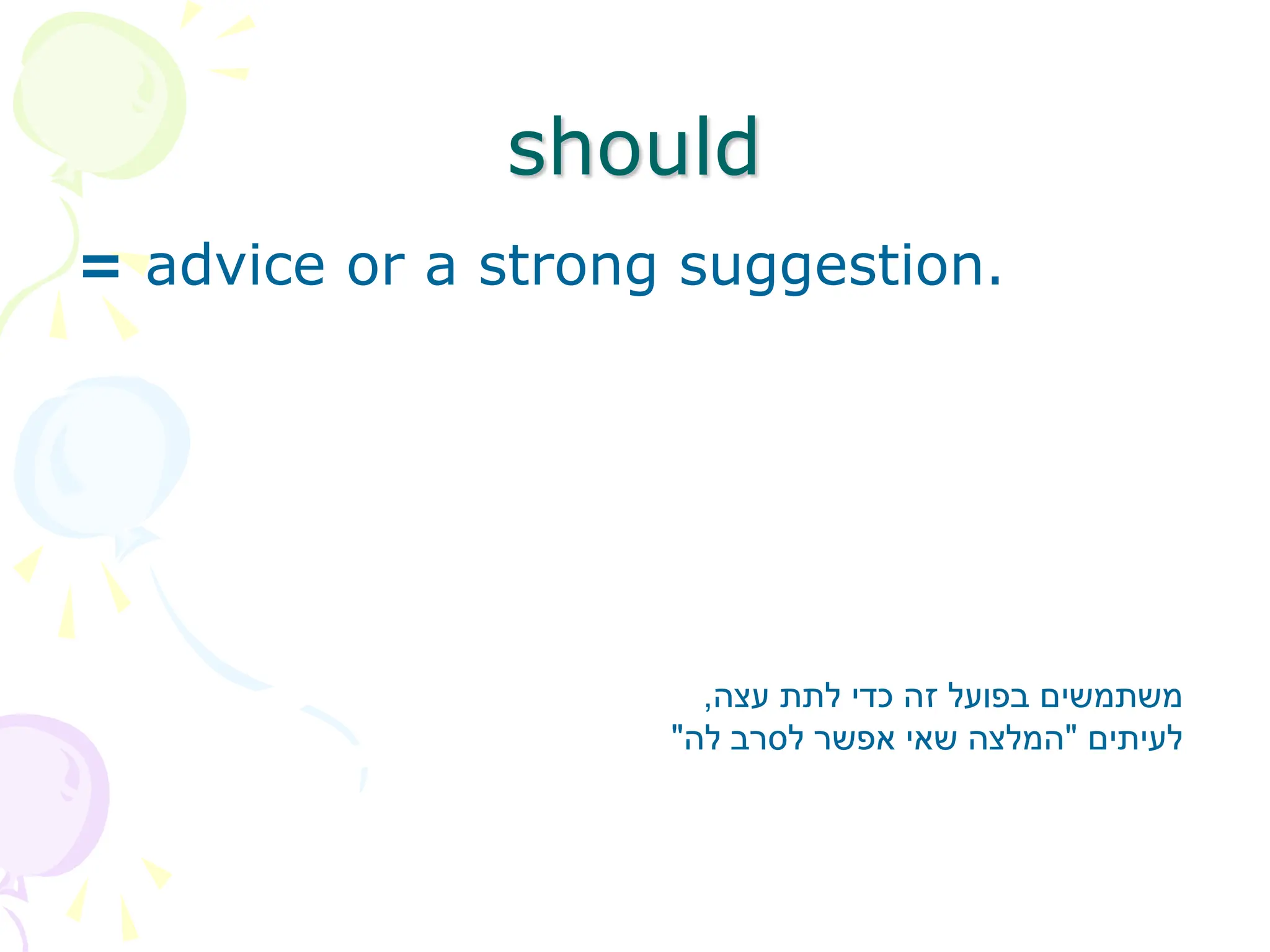 should
= advice or a strong suggestion.
‫עצה‬ ‫לתת‬ ‫כדי‬ ‫זה‬ ‫בפועל‬ ‫משתמשים‬
,
‫לעיתים‬
"
‫לה‬ ‫לסרב‬ ‫אפשר‬ ‫שאי‬ ‫המלצה‬
"
 