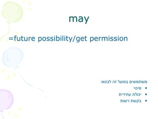 may
=future possibility/get permission
‫לבטא‬ ‫זה‬ ‫בפועל‬ ‫משתמשים‬
:
•
‫סיכוי‬
•
‫עתידית‬ ‫יכולת‬
•
‫רשות‬ ‫בקשת‬
 