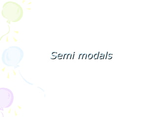 Semi modals
Semi modals
 