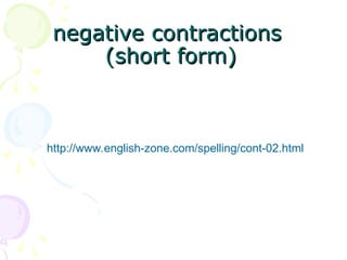 negative contractions
negative contractions
(short form)
(short form)
http://www.english-zone.com/spelling/cont-02.html
 