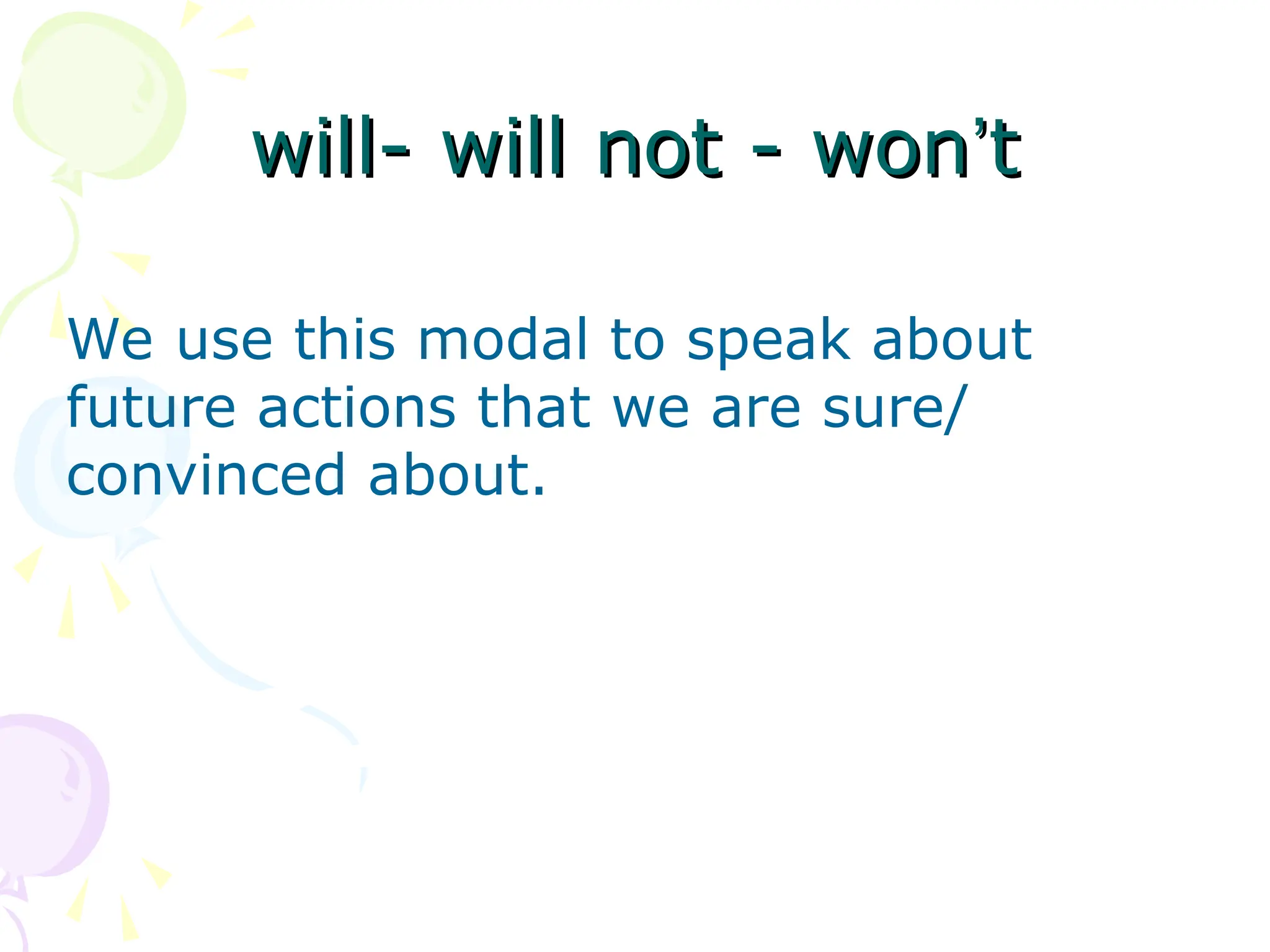 will- will not - won
will- will not - won’
’t
t
We use this modal to speak about
future actions that we are sure/
convinced about.
 