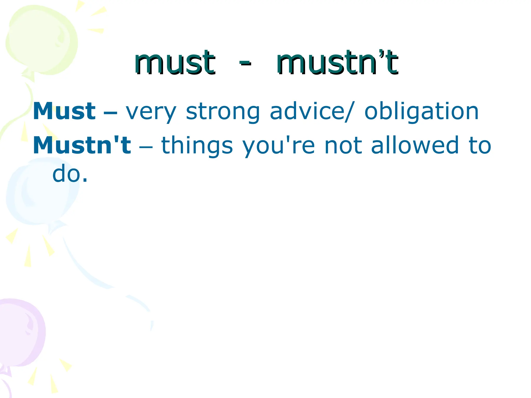 must - mustn
must - mustn’
’t
t
Must – very strong advice/ obligation
Mustn't – things you're not allowed to
do.
 