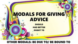 MODALS FOR GIVING
ADVICE
SHOULD
HAD BETTER
OUGHT TO
OTHER MODALS: BE DUE TO/ BE BOUND TO
 