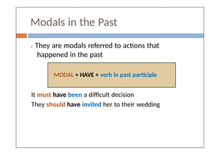 Modals in the Past
 They are modals referred to actions that
happened in the past
MODAL + HAVE + verb in past participle
It must have been a difficult decision
They should have invited her to their wedding
 