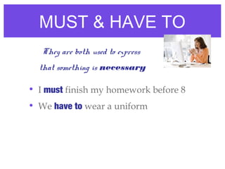 MUST & HAVE TO
• I must finish my homework before 8
• We have to wear a uniform
They are both used to express
that somethi...