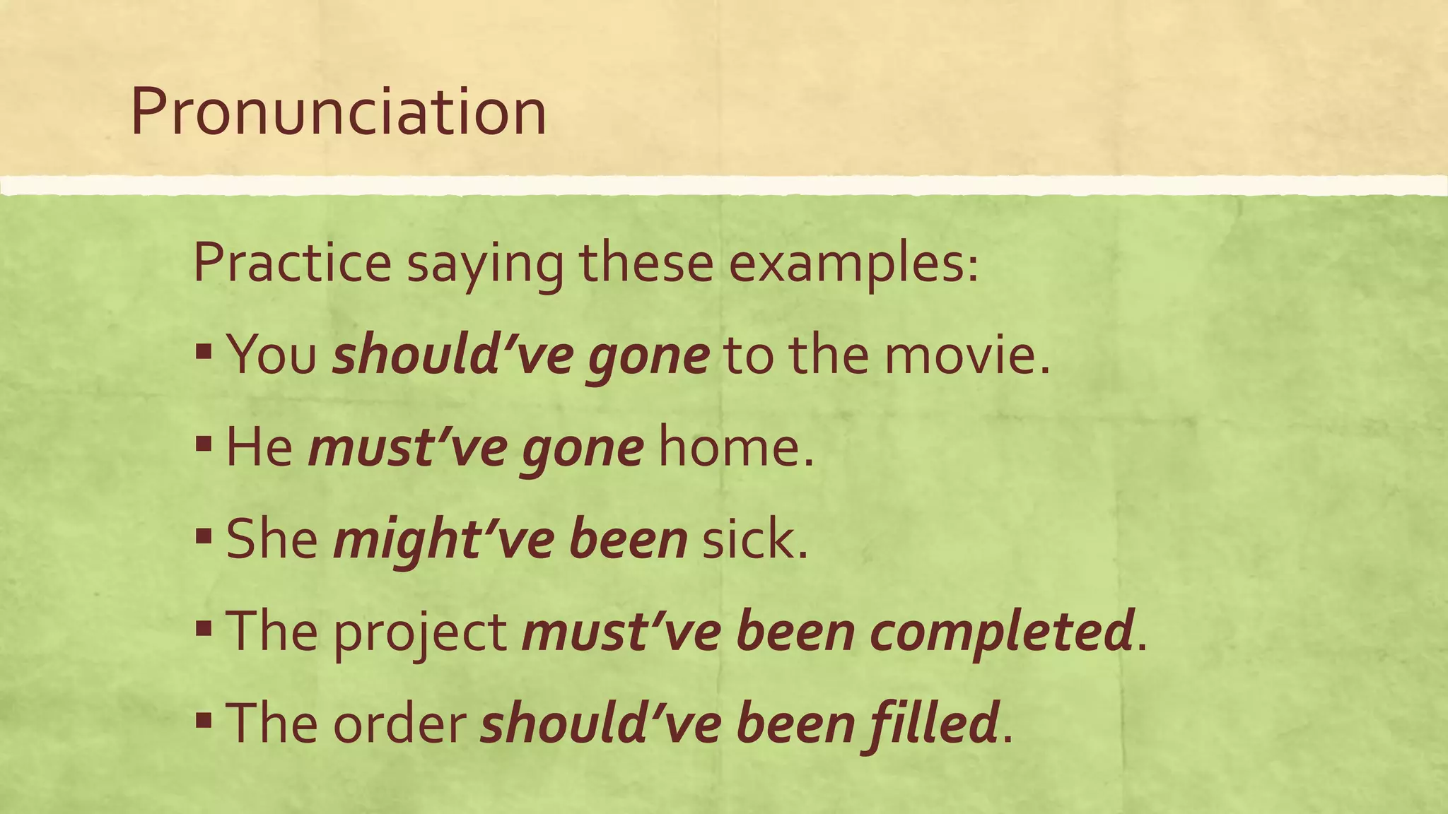 Pronunciation
Practice saying these examples:
▪You should’ve gone to the movie.
▪He must’ve gone home.
▪She might’ve been sick.
▪The project must’ve been completed.
▪The order should’ve been filled.
 