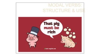 MODAL VERBS:
STRUCTURE & USE
 