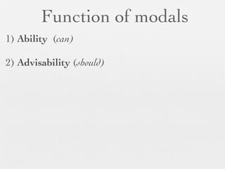 Function of modals
1) Ability (can)

2) Advisability (should)
 