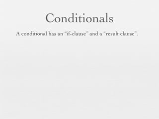 Conditionals
A conditional has an “if-clause” and a “result clause”.
 
