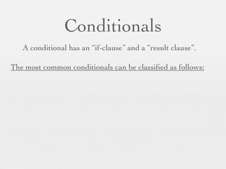 Conditionals
   A conditional has an “if-clause” and a “result clause”.

The most common conditionals can be classiﬁed as follows:
 