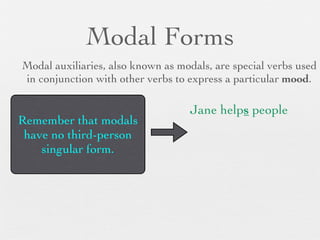 Modal Forms
Modal auxiliaries, also known as modals, are special verbs used
in conjunction with other verbs to express a particular mood.

                                   Jane helps people
Remember that modals
 have no third-person
    singular form.
 