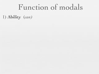 Function of modals
1) Ability (can)
 