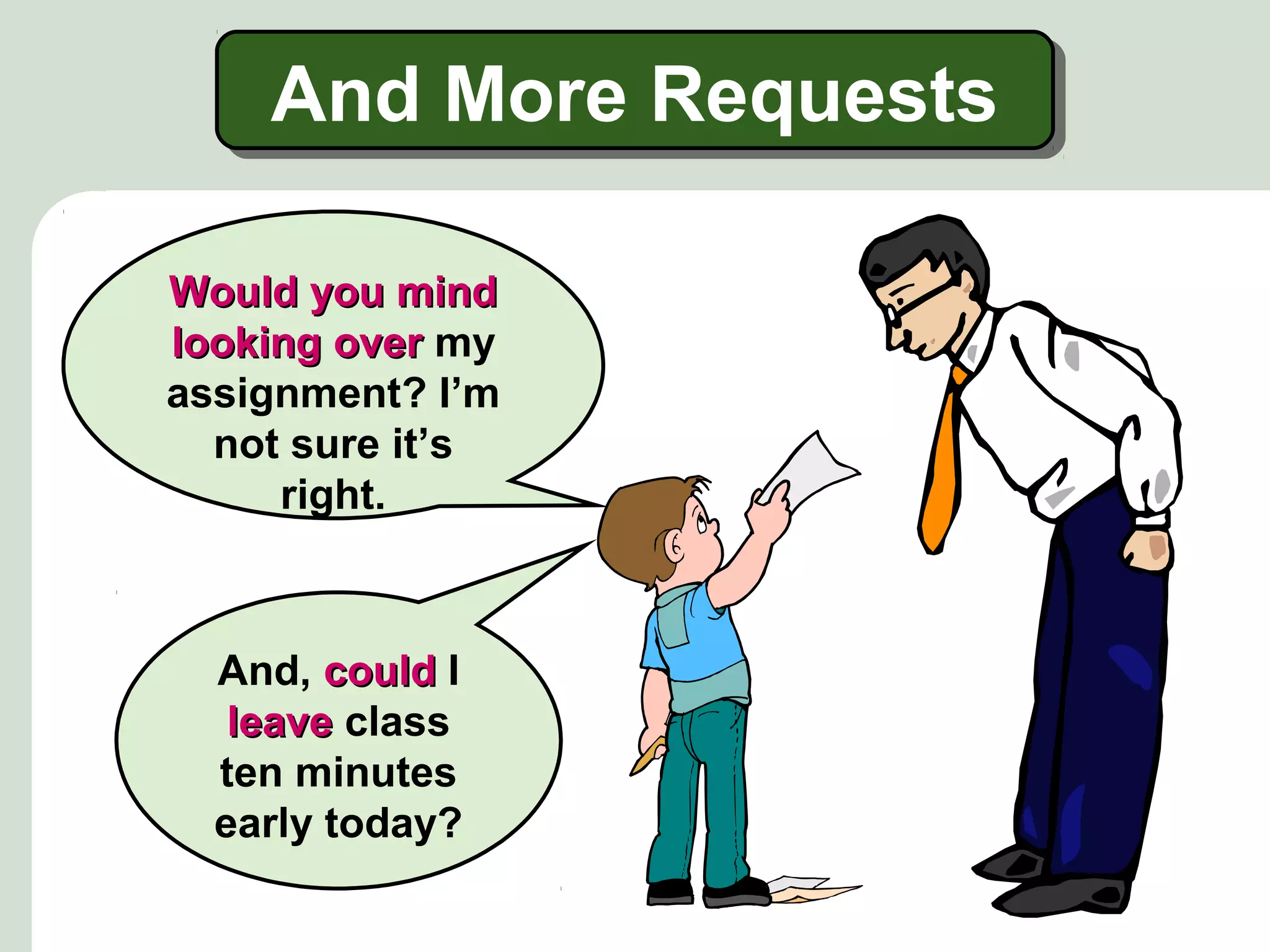And More Requests
Would you mind
looking over my
assignment? I’m
not sure it’s
right.

And, could I
leave class
ten minutes
early today?

 